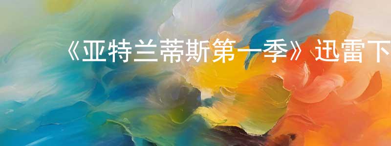 ﻿曹凡凡的网络影视资源,﻿《亚特兰蒂斯第一季》迅雷下载/在线观看-魔幻科幻-美剧天堂